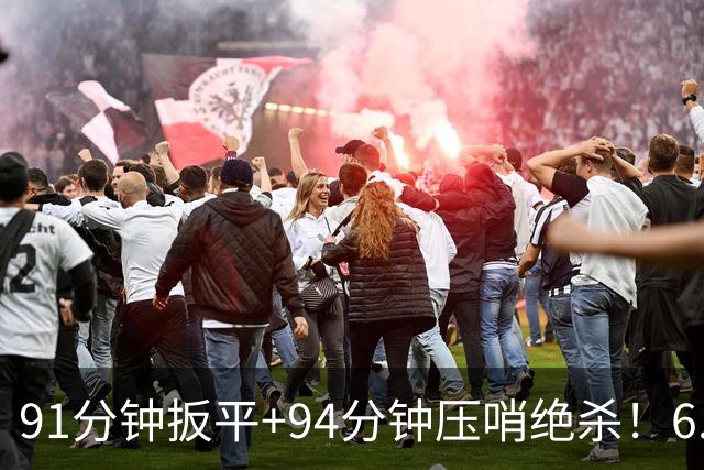91分钟扳平+94分钟压哨绝杀！6.9亿豪门2-1神逆转 23岁奇兵连轰世界波